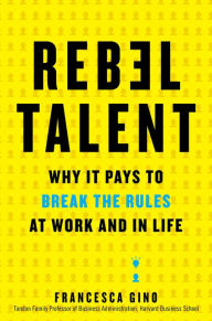 Title: Rebel Talent: Why It Pays to Break the Rules at Work and in Life, Author: Francesca Gino
