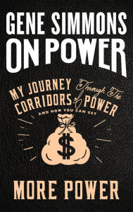 Title: On Power: My Journey Through the Corridors of Power and How You Can Get More Power, Author: Gene Simmons