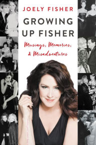 Title: Growing Up Fisher: Musings, Memories, and Misadventures, Author: Joely Fisher