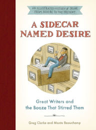 Title: A Sidecar Named Desire: Great Writers and the Booze That Stirred Them, Author: Greg Clarke