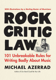 Title: Rock Critic Law: 101 Unbreakable Rules for Writing Badly about Music, Author: Michael Azerrad