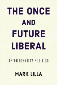 Free adio books downloads The Once and Future Liberal: After Identity Politics (English literature) by Mark Lilla DJVU FB2 PDB 9780062697455