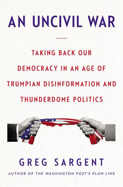 An Uncivil War: Taking Back Our Democracy in an Age of Trumpian Disinformation and Thunderdome Politics