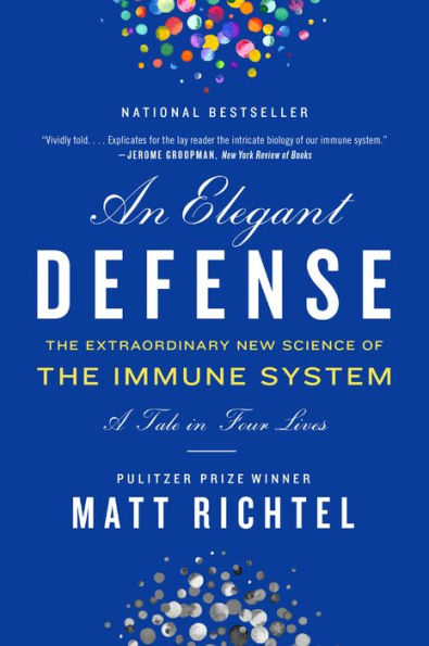 An Elegant Defense: The Extraordinary New Science of the Immune System: A Tale in Four Lives