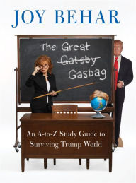 Title: The Great Gasbag: An A-to-Z Study Guide to Surviving Trump World, Author: Joy Behar