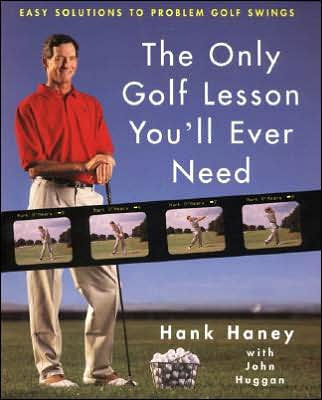 Only Golf Lesson You'll Ever Need: Hank Haney's Proven Method for Analyzing and Diagnosing Problem Golf Swings