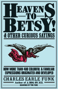 Title: Heavens to Betsy!: And Other Curious Sayings, Author: Charles E. Funk