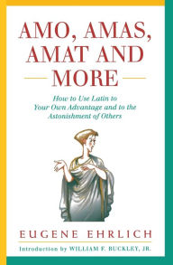 Title: Amo, Amas, Amat and More: How to Use Latin to Your Own Advantage and to the Astonishment of Others, Author: Eugene Ehrlich