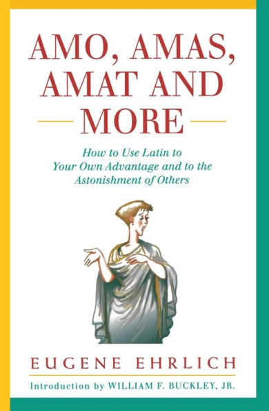 Amo, Amas, Amat and More: How to Use Latin to Your Own Advantage and to the Astonishment of Others