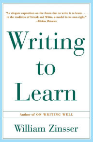 Title: Writing to Learn: How to Write and Think Clearly about Any Subject at All, Author: William Zinsser