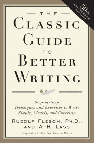 Title: The Classic Guide to Better Writing: Step-by-Step Techniques and Exercises to Write Simply, Clearly and Correctly, Author: Rudolf Flesch