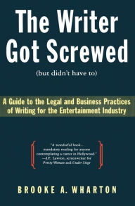 Title: Writer Got Screwed (but didn't have to): Guide to the Legal and Business Practices of Writing for the Entertainment Indus, Author: Brooke A. Wharton