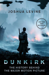 Title: Dunkirk: The History Behind the Major Motion Picture, Author: Joshua Levine