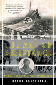 Title: The Art of Resistance: My Four Years in the French Underground: A Memoir, Author: Justus Rosenberg