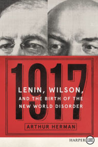 Title: 1917: Lenin, Wilson, and the Birth of the New World Disorder, Author: Arthur Herman PhD