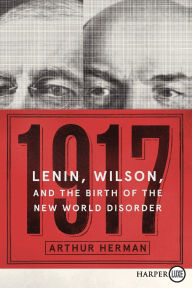 Title: 1917: Lenin, Wilson, and the Birth of the New World Disorder, Author: Arthur Herman PhD