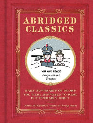 Title: Abridged Classics: Brief Summaries of Books You Were Supposed to Read but Probably Didn't, Author: John Atkinson