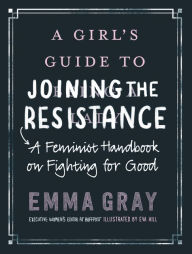 Title: A Girl's Guide to Joining the Resistance: A Feminist Handbook on Fighting for Good, Author: Emma Gray