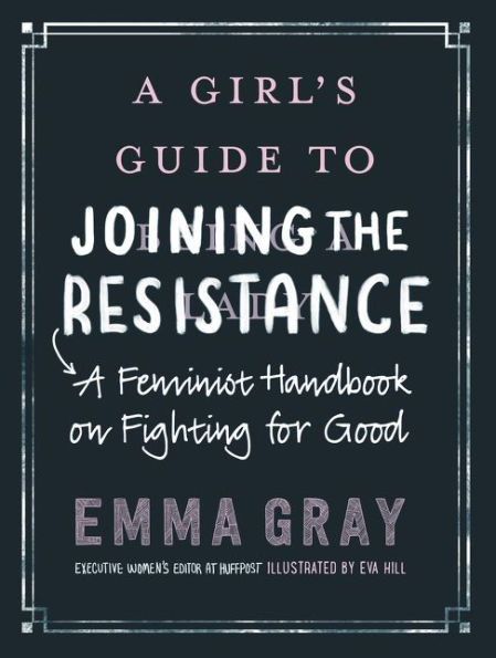 A Girl's Guide to Joining the Resistance: A Feminist Handbook on Fighting for Good