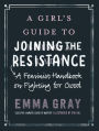 A Girl's Guide to Joining the Resistance: A Feminist Handbook on Fighting for Good