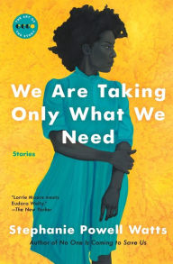 Title: We Are Taking Only What We Need: Stories, Author: Stephanie Powell Watts