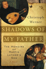 Title: Shadows of My Father: The Memoirs of Martin Luther's Son--A Novel, Author: Christoph Werner