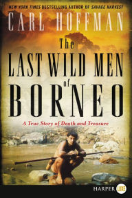 Title: The Last Wild Men of Borneo: A True Story of Death and Treasure, Author: Carl Hoffman