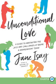 Title: Unconditional Love: A Guide for Navigating the Joys and Challenges of Being a Grandparent Today, Author: Jane Isay