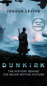 Title: Dunkirk: The History Behind the Major Motion Picture, Author: Joshua Levine