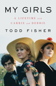 Title: My Girls: A Lifetime with Carrie and Debbie, Author: Todd Fisher