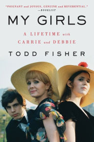Title: My Girls: A Lifetime with Carrie and Debbie, Author: Todd Fisher