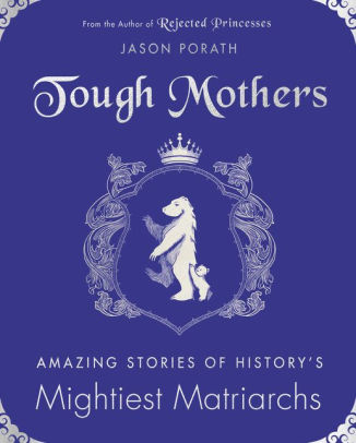 Tough Mothers: Amazing Stories of History's Mightiest Matriarchs