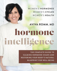 Title: Hormone Intelligence: The Complete Guide to Calming Hormone Chaos and Restoring Your Body's Natural Blueprint for Well-Being, Author: Aviva Romm M.D.