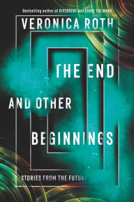 Title: The End and Other Beginnings: Stories from the Future, Author: Veronica Roth