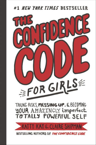 The Confidence Code for Girls: Taking Risks, Messing Up, and Becoming Your Amazingly Imperfect, Totally Powerful Self