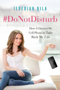 Title: #DoNotDisturb: How I Ghosted My Cell Phone to Take Back My Life, Author: Jedediah Bila