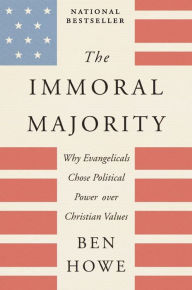 Title: The Immoral Majority: Why Evangelicals Chose Political Power Over Christian Values, Author: Ben Howe