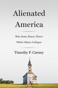 Title: Alienated America: Why Some Places Thrive While Others Collapse, Author: Timothy P Carney