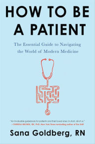 Title: How to Be a Patient: The Essential Guide to Navigating the World of Modern Medicine, Author: Sana Goldberg