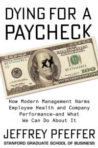 Free textbook ebooks download Dying for a Paycheck: How Modern Management Harms Employee Health and Company Performance--and What We Can Do About It 9780062800923 (English literature) by Jeffrey Pfeffer