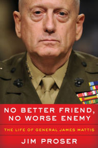 Title: No Better Friend, No Worse Enemy: The Life of General James Mattis, Author: Jim Proser