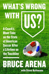 Title: What's Wrong with US?: A Coach's Blunt Take on the State of American Soccer After a Lifetime on the Touchline, Author: Bruce Arena
