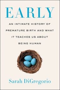 Title: Early: An Intimate History of Premature Birth and What It Teaches Us About Being Human, Author: Sarah DiGregorio