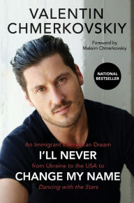 Title: I'll Never Change My Name: An Immigrant's American Dream from Ukraine to the USA to Dancing with the Stars, Author: Valentin Chmerkovskiy