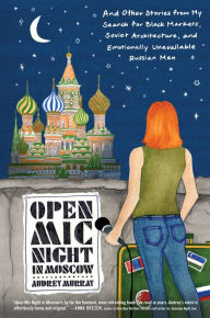 Title: Open Mic Night in Moscow: And Other Stories from My Search for Black Markets, Soviet Architecture, and Emotionally Unavailable Russian Men, Author: Audrey Murray