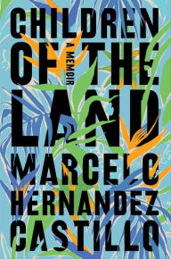 Title: Children of the Land: A Memoir, Author: Marcelo Hernandez Castillo