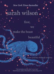 Title: First, We Make the Beast Beautiful: A New Journey Through Anxiety, Author: Sarah Wilson