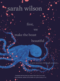 Title: First, We Make the Beast Beautiful: A New Journey Through Anxiety, Author: Sarah Wilson