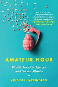 Title: Amateur Hour: Motherhood in Essays and Swear Words, Author: Kimberly Harrington