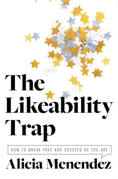 The Likeability Trap: How to Break Free and Succeed as You Are